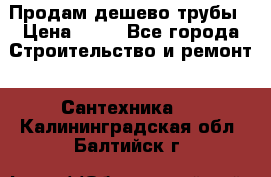 Продам дешево трубы › Цена ­ 20 - Все города Строительство и ремонт » Сантехника   . Калининградская обл.,Балтийск г.